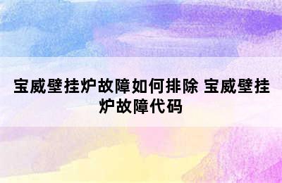 宝威壁挂炉故障如何排除 宝威壁挂炉故障代码